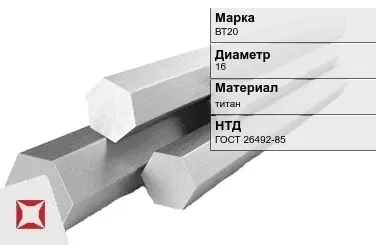 Титановый шестигранник 16 мм ВТ20 ГОСТ 26492-85 в Актобе